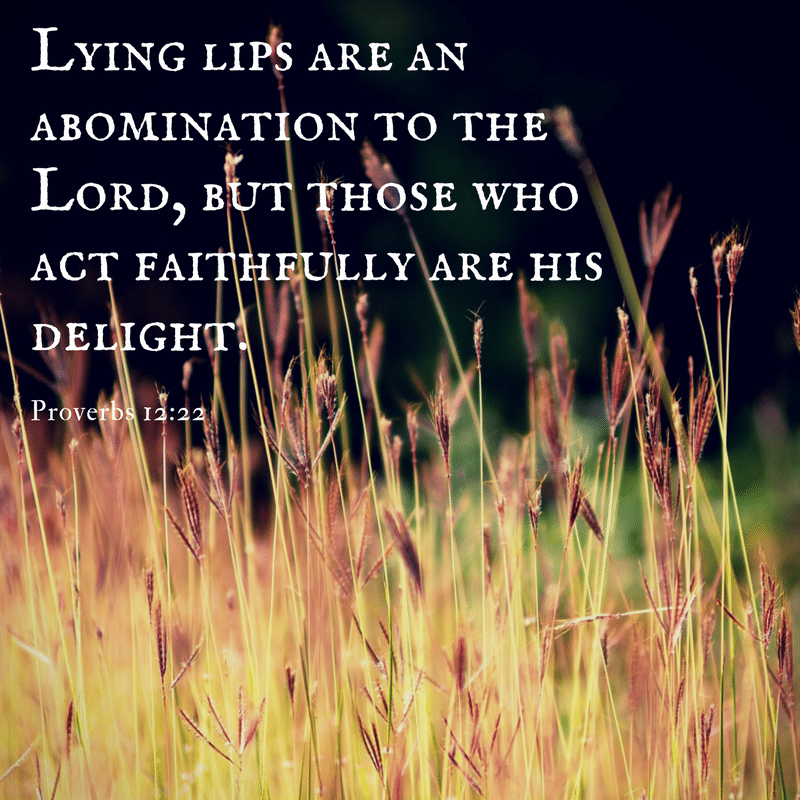 Lying lips are an abomination to the Lord, but those who act faithfully are his delight.