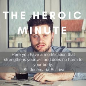The heroic minute- here you have a mortification that strengthens your will and does no harm to your body.