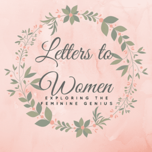 Catholic Podcasts You Should Listen to Today || Letters to Women: Exploring the Feminine Genius