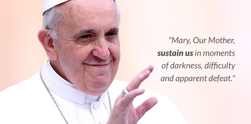 Ten Quotes from Pope Francis for Singles || Mary, Our Mother, sustain us in moments of darkness, difficulty and apparent defeat