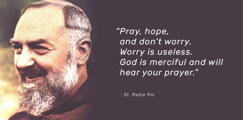 Pray, hope and don't worry. - St. Padre Pio