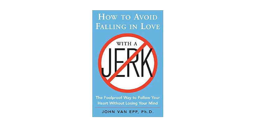 How to Avoid Falling in Love with a Jerk: The Foolproof Way to Follow Your Heart Without Losing Your Mind by John Van Epp 